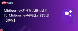 Midjourney怎样写风格化提示词_Midjourney风格提示词写法【教程】