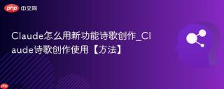 Claude怎么用新功能诗歌创作_Claude诗歌创作使用【方法】