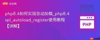php8.4如何实现自动加载_php8.4spl_autoload_register使用教程【详解】