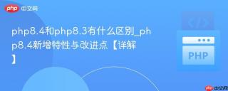 php8.4和php8.3有什么区别_php8.4新增特性与改进点【详解】