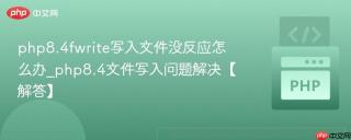 php8.4fwrite写入文件没反应怎么办_php8.4文件写入问题解决【解答】