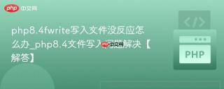 php8.4fwrite写入文件没反应怎么办_php8.4文件写入问题解决【解答】