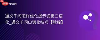 通义千问怎样优化提示词更口语化_通义千问口语化技巧【教程】
