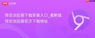 悟空浏览器下载安装入口_最新版悟空浏览器官方下载地址