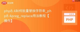 php8.4如何批量替换字符串_php8.4preg_replace用法教程【操作】