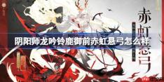阴阳师龙吟铃鹿御前赤虹悬弓怎么样-阴阳师赤虹悬弓皮肤怎么获得