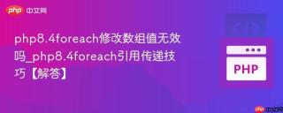 php8.4foreach修改数组值无效吗_php8.4foreach引用传递技巧【解答】