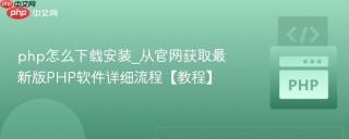 php怎么下载安装_从官网获取最新版PHP软件详细流程【教程】