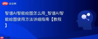 智谱AI智能绘图怎么用_智谱AI智能绘图使用方法详细指南【教程】