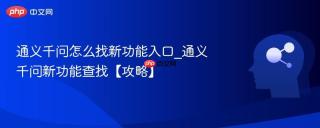 通义千问怎么找新功能入口_通义千问新功能查找【攻略】