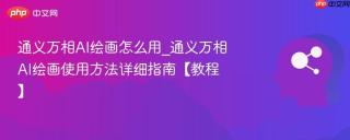 通义万相AI绘画怎么用_通义万相AI绘画使用方法详细指南【教程】