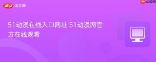 51动漫在线入口网址 51动漫网官方在线观看 - php中文网