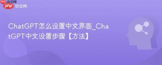 ChatGPT怎么设置中文界面_ChatGPT中文设置步骤【方法】
