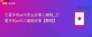 三星手机wifi怎么分享二维码_三星手机wifi二维码分享【教程】
