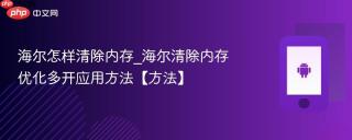 海尔怎样清除内存_海尔清除内存优化多开应用方法【方法】