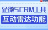 2025企微SCRM实测榜：微伴互动雷达精准锁客，获客效率提升400%｜5大行业验证