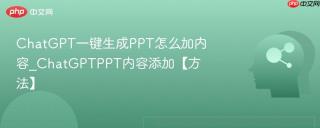 ChatGPT一键生成PPT怎么加内容_ChatGPTPPT内容添加【方法】