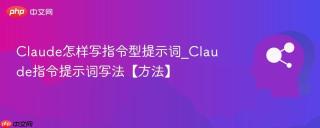 Claude怎样写指令型提示词_Claude指令提示词写法【方法】