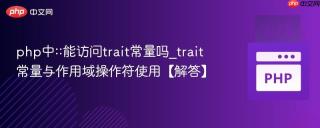 php中::能访问trait常量吗_trait常量与作用域操作符使用【解答】