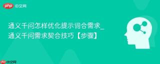 通义千问怎样优化提示词合需求_通义千问需求契合技巧【步骤】