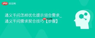 通义千问怎样优化提示词合需求_通义千问需求契合技巧【步骤】