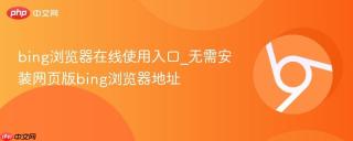 bing浏览器在线使用入口_无需安装网页版bing浏览器地址