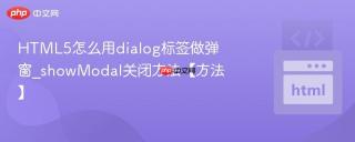 HTML5怎么用dialog标签做弹窗_showModal关闭方法【方法】