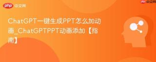ChatGPT一键生成PPT怎么加动画_ChatGPTPPT动画添加【指南】