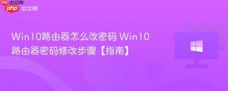 Win10路由器怎么改密码 Win10路由器密码修改步骤【指南】
