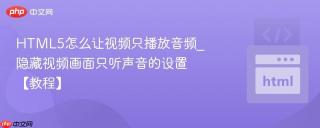 HTML5怎么让视频只播放音频_隐藏视频画面只听声音的设置【教程】