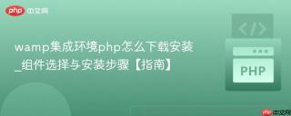 wamp集成环境php怎么下载安装_组件选择与安装步骤【指南】