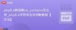 php8.4新函数str_contains怎么用_php8.4字符串包含判断教程【方法】