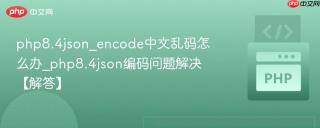 php8.4json_encode中文乱码怎么办_php8.4json编码问题解决【解答】