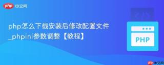php怎么下载安装后修改配置文件_phpini参数调整【教程】