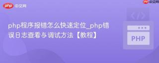php程序报错怎么快速定位_php错误日志查看与调试方法【教程】