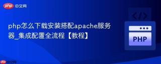 php怎么下载安装搭配apache服务器_集成配置全流程【教程】