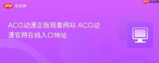 ACG动漫正版观看网站 ACG动漫官网在线入口地址