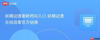 妖精动漫最新网站入口 妖精动漫在线观看官方链接 - php中文网