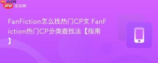 FanFiction怎么找热门CP文 FanFiction热门CP分类查找法【指南】