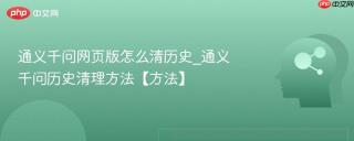 通义千问网页版怎么清历史_通义千问历史清理方法【方法】