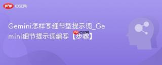 Gemini怎样写细节型提示词_Gemini细节提示词编写【步骤】