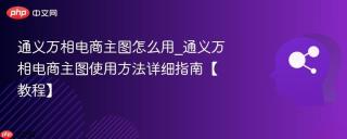 通义万相电商主图怎么用_通义万相电商主图使用方法详细指南【教程】