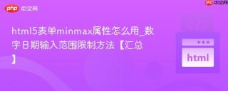 html5表单minmax属性怎么用_数字日期输入范围限制方法【汇总】