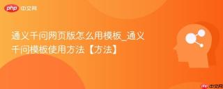 通义千问网页版怎么用模板_通义千问模板使用方法【方法】