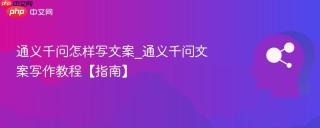 通义千问怎样写文案_通义千问文案写作教程【指南】