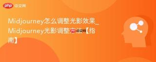 Midjourney怎么调整光影效果_Midjourney光影调整方法【指南】