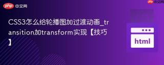 CSS3怎么给轮播图加过渡动画_transition加transform实现【技巧】