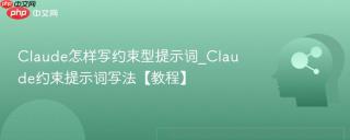 Claude怎样写约束型提示词_Claude约束提示词写法【教程】