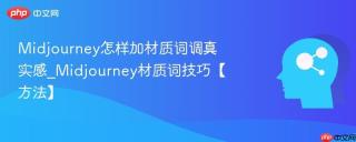 Midjourney怎样加材质词调真实感_Midjourney材质词技巧【方法】