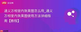 通义万相室内效果图怎么用_通义万相室内效果图使用方法详细指南【教程】